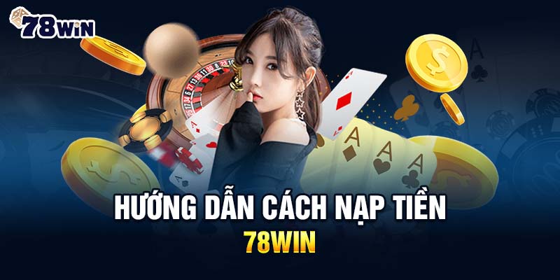 Lợi thế khi nạp tiền 78WIN cho thành viên tại nhà cái